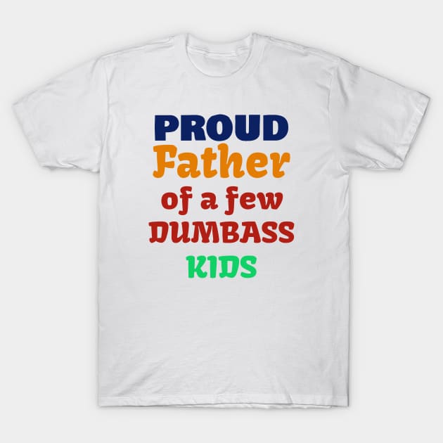 Proud Father Of A Few Dumbass Kids T-Shirt T-Shirt by Dizzyland